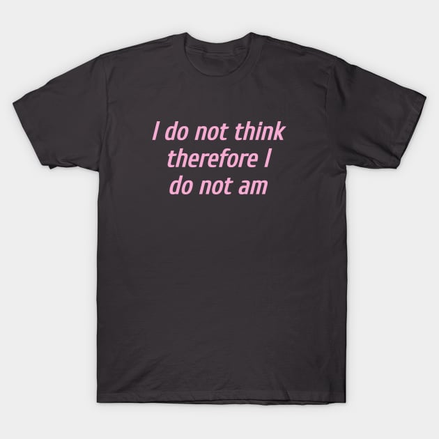 I do not think therefore I do not am T-Shirt by ShinyTeegift